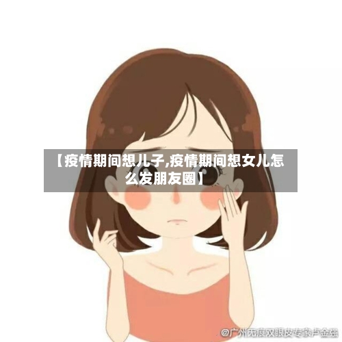 【疫情期间想儿子,疫情期间想女儿怎么发朋友圈】