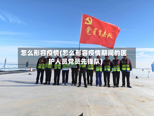 怎么形容疫情(怎么形容疫情期间的医护人员党员先锋队)