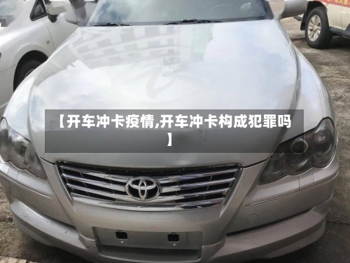 【开车冲卡疫情,开车冲卡构成犯罪吗】