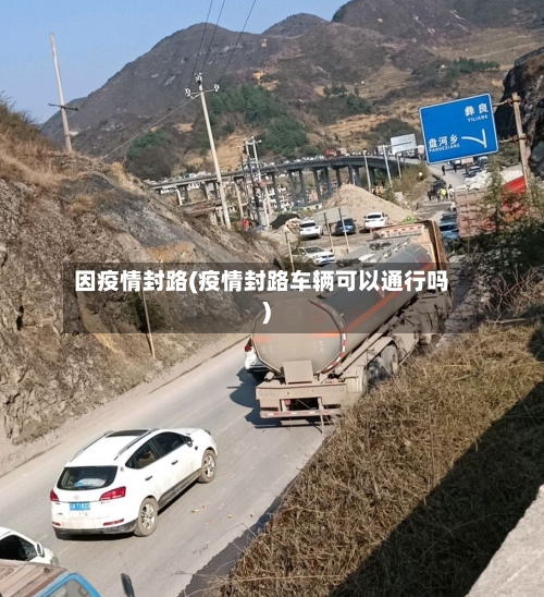 因疫情封路(疫情封路车辆可以通行吗)