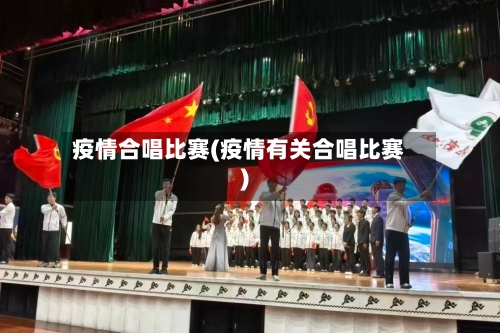 疫情合唱比赛(疫情有关合唱比赛)