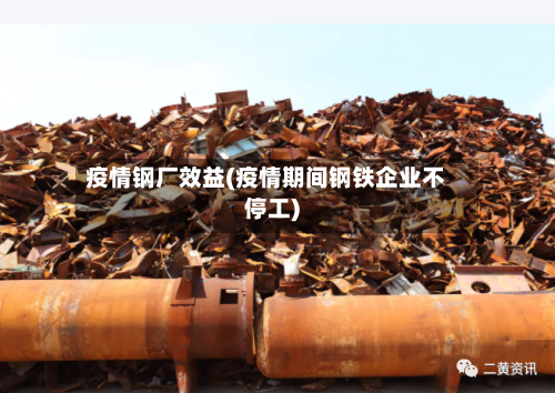 疫情钢厂效益(疫情期间钢铁企业不停工)