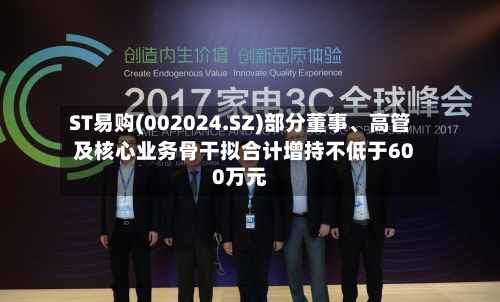ST易购(002024.SZ)部分董事、高管及核心业务骨干拟合计增持不低于600万元