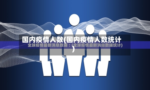 国内疫情人数(国内疫情人数统计)