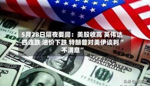 5月28日隔夜要闻：美股收高 英伟达四连跌 油价下跌 特朗普对美伊谈判“不满意”
