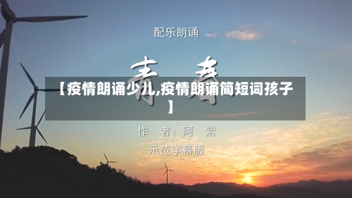 【疫情朗诵少儿,疫情朗诵简短词孩子】
