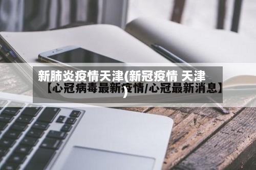新肺炎疫情天津(新冠疫情 天津)