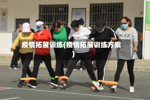 疫情拓展训练(疫情拓展训练方案)