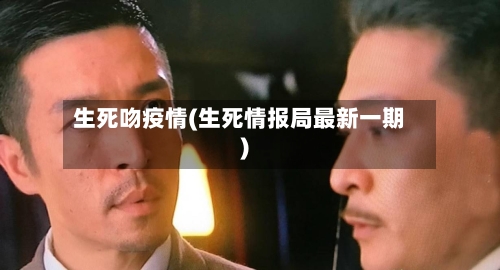 生死吻疫情(生死情报局最新一期)