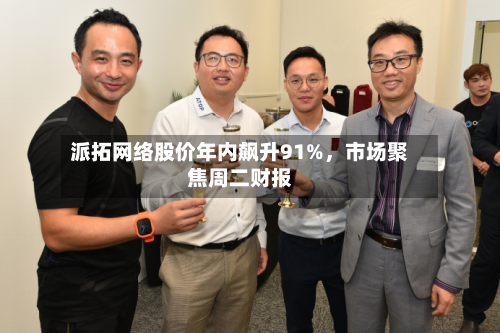 派拓网络股价年内飙升91%,市场聚焦周二财报