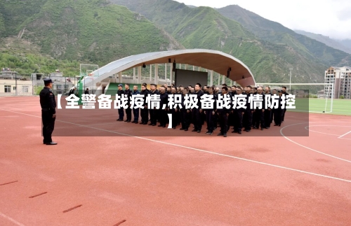 【全警备战疫情,积极备战疫情防控】