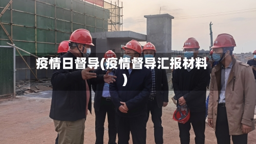 疫情日督导(疫情督导汇报材料)