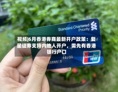视频|6月香港券商最新开户政策:复星证券支持内地人开户,需先有香港银行户口