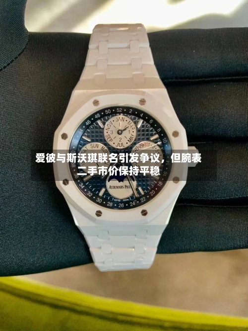 爱彼与斯沃琪联名引发争议,但腕表二手市价保持平稳