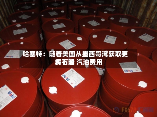 哈塞特:随着美国从墨西哥湾获取更多石油 汽油费用
将下降