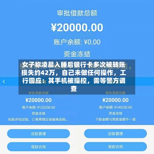 女子称凌晨入睡后银行卡多次被转账损失约42万，自己未做任何操作，工行回应：其手机被操控，需等警方调查