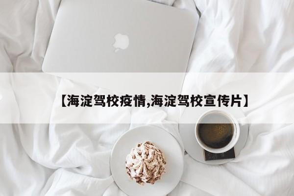 【海淀驾校疫情,海淀驾校宣传片】