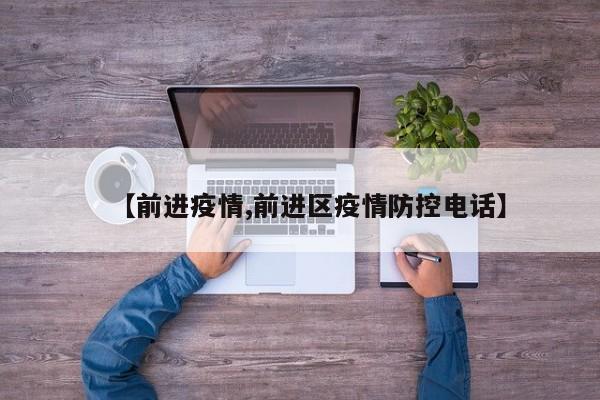 【前进疫情,前进区疫情防控电话】