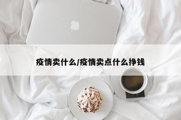 疫情卖什么/疫情卖点什么挣钱