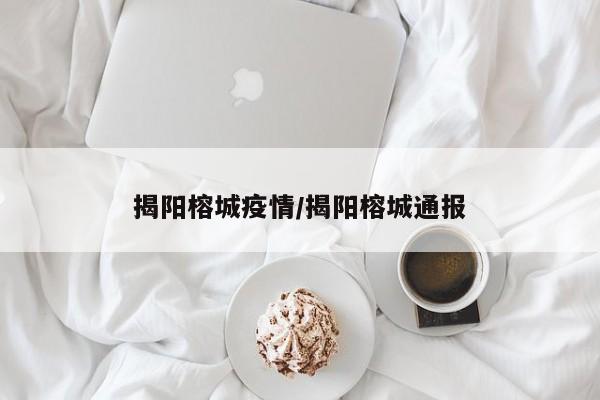 揭阳榕城疫情/揭阳榕城通报