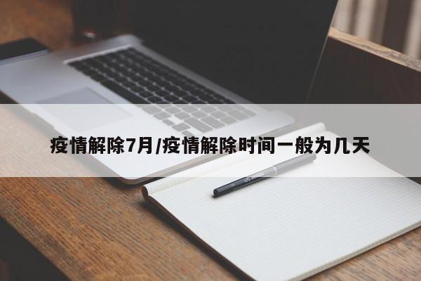 疫情解除7月/疫情解除时间一般为几天