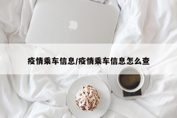 疫情乘车信息/疫情乘车信息怎么查
