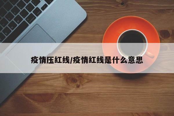 疫情压红线/疫情红线是什么意思