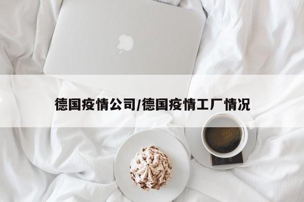 德国疫情公司/德国疫情工厂情况