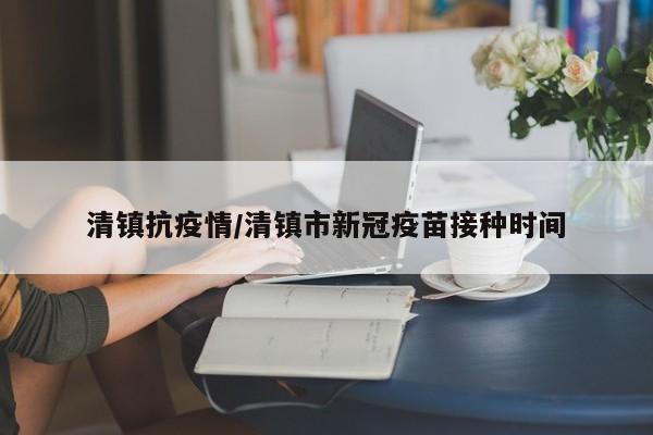 清镇抗疫情/清镇市新冠疫苗接种时间