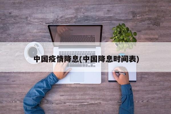 中国疫情降息(中国降息时间表)