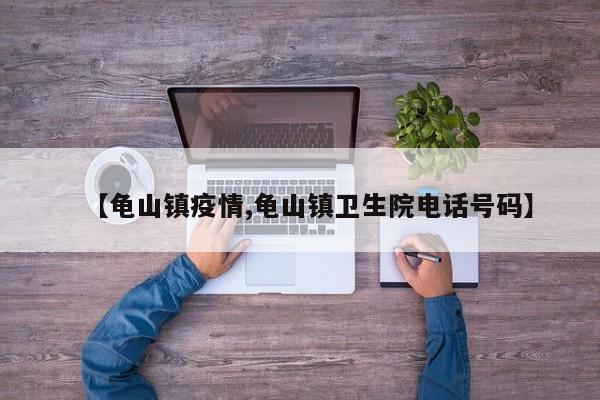 【龟山镇疫情,龟山镇卫生院电话号码】