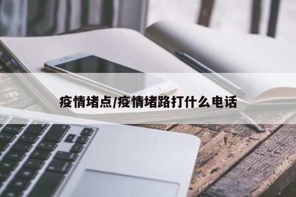 疫情堵点/疫情堵路打什么电话