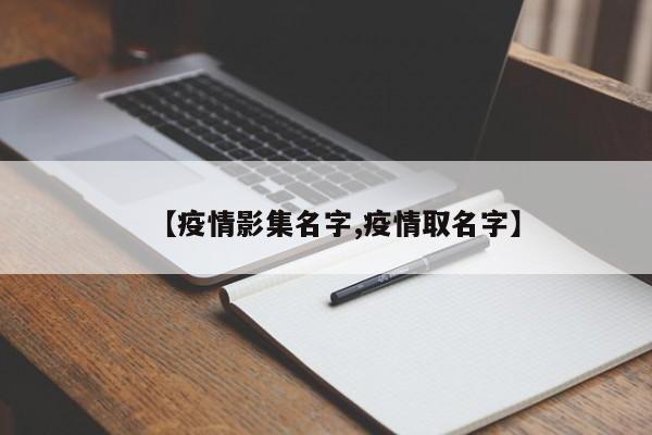 【疫情影集名字,疫情取名字】