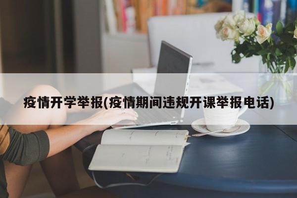 疫情开学举报(疫情期间违规开课举报电话)