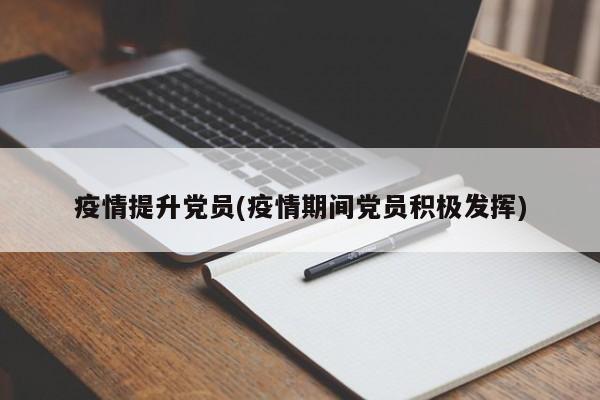 疫情提升党员(疫情期间党员积极发挥)