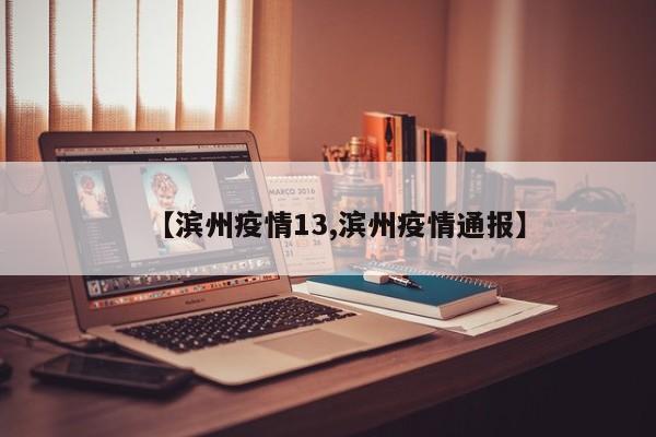 【滨州疫情13,滨州疫情通报】
