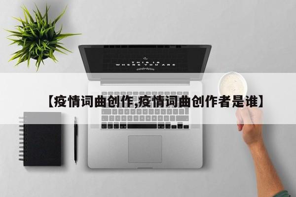 【疫情词曲创作,疫情词曲创作者是谁】