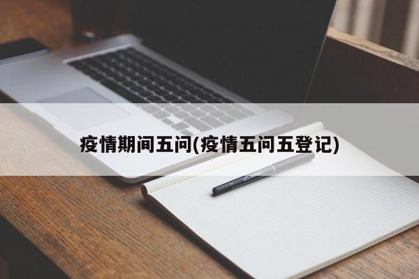 疫情期间五问(疫情五问五登记)