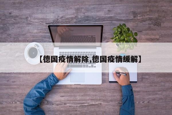 【德国疫情解除,德国疫情缓解】