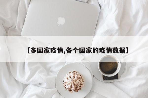 【多国家疫情,各个国家的疫情数据】