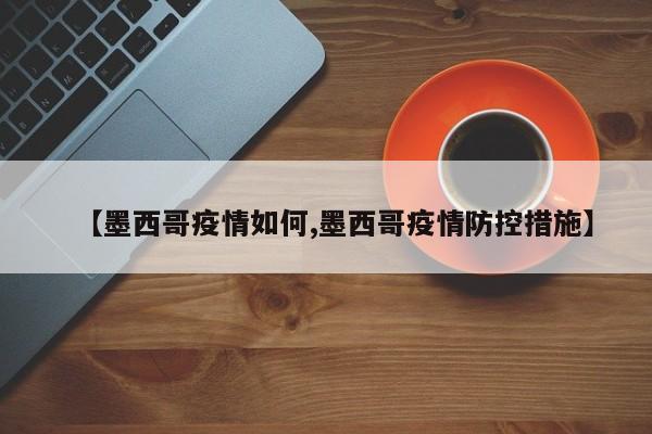 【墨西哥疫情如何,墨西哥疫情防控措施】