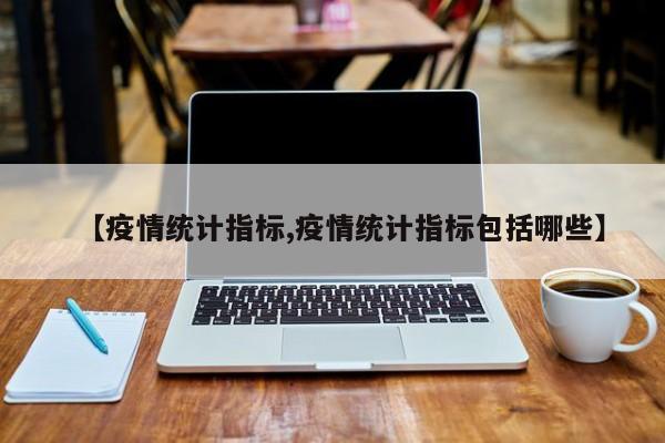 【疫情统计指标,疫情统计指标包括哪些】