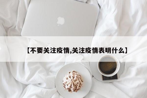 【不要关注疫情,关注疫情表明什么】