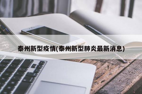 泰州新型疫情(泰州新型肺炎最新消息)